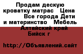 Продам дескую кроватку матрас › Цена ­ 3 000 - Все города Дети и материнство » Мебель   . Алтайский край,Бийск г.